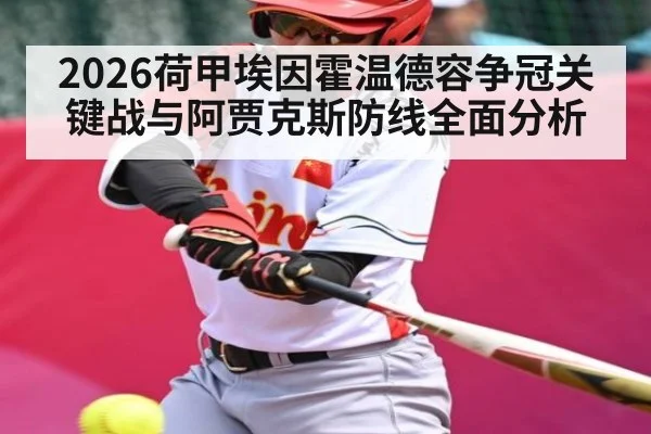 2026荷甲埃因霍温德容争冠关键战与阿贾克斯防线全面分析