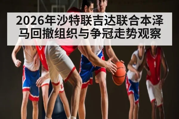 2026年沙特联吉达联合本泽马回撤组织与争冠走势观察