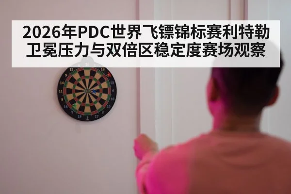 2026年PDC世界飞镖锦标赛利特勒卫冕压力与双倍区稳定度赛场观察