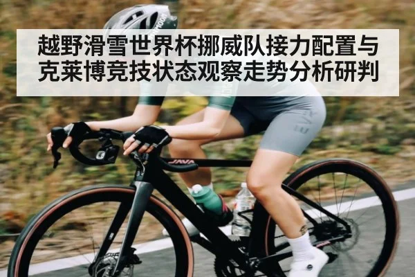 越野滑雪世界杯挪威队接力配置与克莱博竞技状态观察走势分析研判