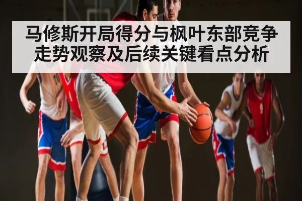 马修斯开局得分与枫叶东部竞争走势观察及后续关键看点分析